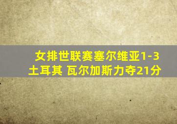 女排世联赛塞尔维亚1-3土耳其 瓦尔加斯力夺21分